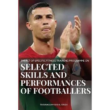 Impact of Specific Fitness Training Programme on selected Skills and Performances of Footballers - by  Sushil Singh Thounaojam (Paperback)