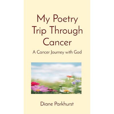 My Poetry Trip Through Cancer - by  Diane Parkhurst (Hardcover)