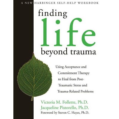 Finding Life Beyond Trauma - (New Harbinger Self-Help Workbook) by  Victoria Follette & Jacqueline Pistorello (Paperback)