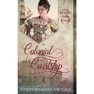 A Colonial Courtship - (The Back Inn Time) by  Stephenia H McGee (Paperback) - 1 of 1