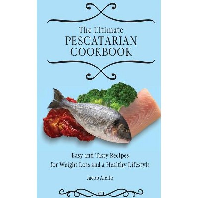 The Ultimate Pescatarian Cookbook - by  Jacob Aiello (Hardcover)