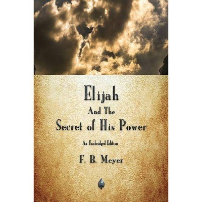 Elijah and the Secret of His Power - by  F B Meyer (Paperback)