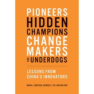 Pioneers, Hidden Champions, Changemakers, and Underdogs - by  Mark J Greeven & George S Yip & Wei Wei (Paperback) - 1 of 1
