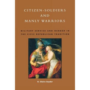 Citizen-Soldiers and Manly Warriors - by  Claire R Snyder (Paperback) - 1 of 1