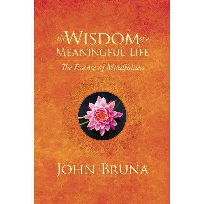 The Wisdom of a Meaningful Life - by  John Bruna (Paperback)