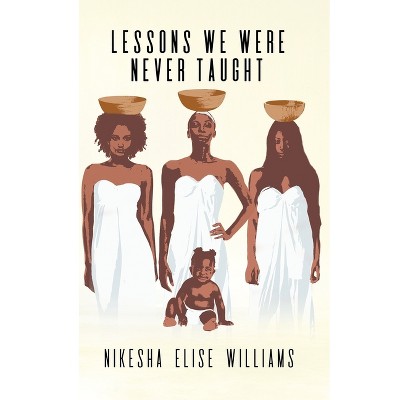 Lessons We Were Never Taught - by  Nikesha Elise Williams (Paperback)