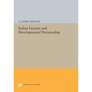 Italian Fascism and Developmental Dictatorship - (Princeton Legacy Library) by  A James Gregor (Paperback) - 1 of 1