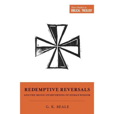 Redemptive Reversals and the Ironic Overturning of Human Wisdom - (Short Studies in Biblical Theology) by  Gregory K Beale (Paperback)