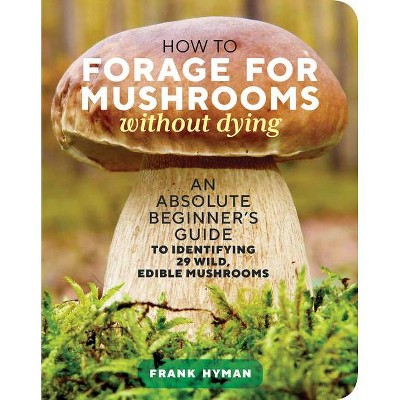 How to Forage for Mushrooms Without Dying - by  Frank Hyman (Paperback)