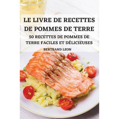 Le Livre de Recettes de Pommes de Terre 50 Recettes de Pommes de Terre Faciles Et Délicieuses - by  Bertrand Leon (Paperback)