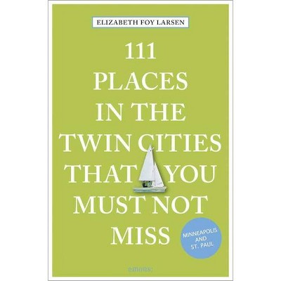 111 Places in the Twin Cities That You Must Not Miss - by  Elizabeth Foy Larsen (Paperback)