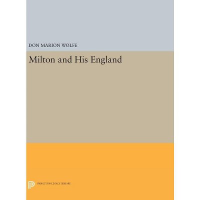 Milton and His England - (Princeton Legacy Library) by  Don Marion Wolfe (Hardcover)