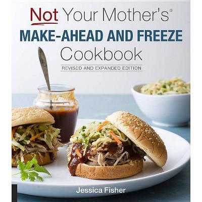 Not Your Mother's Make-Ahead and Freeze Cookbook Revised and Expanded Edition - by  Jessica Fisher (Paperback)