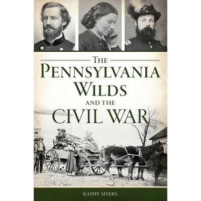 The Pennsylvania Wilds and the Civil War - by  Kathy Myers (Paperback)