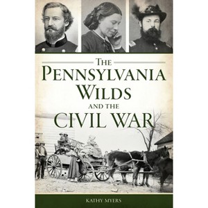 The Pennsylvania Wilds and the Civil War - by  Kathy Myers (Paperback) - 1 of 1