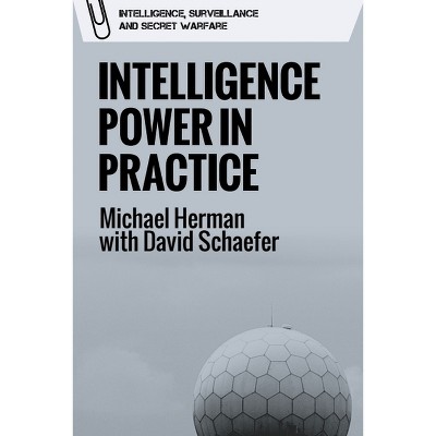 Intelligence Power in Practice - (Intelligence, Surveillance and Secret Warfare) by  Michael Herman & David Schaefer (Paperback)
