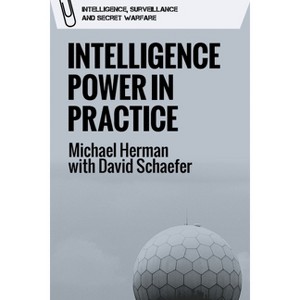 Intelligence Power in Practice - (Intelligence, Surveillance and Secret Warfare) by  Michael Herman & David Schaefer (Paperback) - 1 of 1