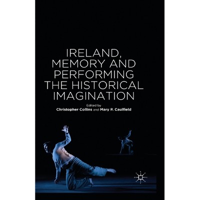 Ireland, Memory and Performing the Historical Imagination - by  Mary P Caulfield (Paperback)