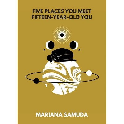 Five Places You Meet Fifteen-Year-Old You - by  Mariana Samuda (Paperback)