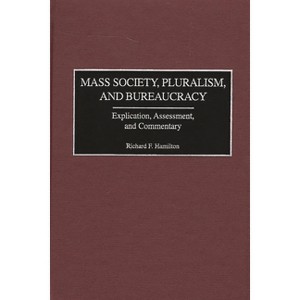 Mass Society, Pluralism, and Bureaucracy - by  Richard F Hamilton (Hardcover) - 1 of 1