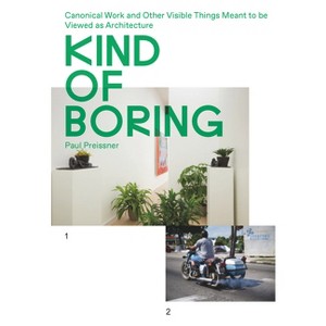 Kind of Boring: Canonical Work and Other Visible Things Meant to Be Viewed as Architecture - by  Paul Preissner (Paperback) - 1 of 1