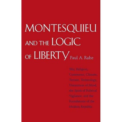 Montesquieu and the Logic of Liberty - by  Paul Anthony Rahe (Paperback)