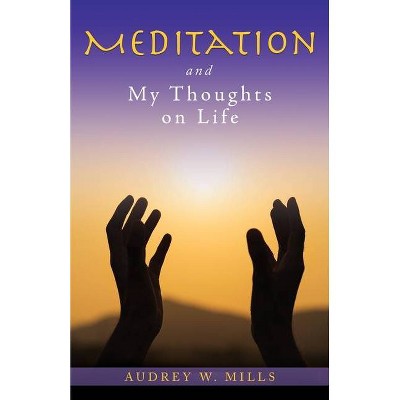 Meditation and My Thoughts on Life - by  Audrey W Mills (Paperback)