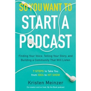 So You Want to Start a Podcast - by  Kristen Meinzer (Hardcover) - 1 of 1
