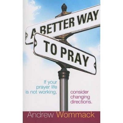 A Better Way to Pray - by  Andrew Wommack (Paperback)