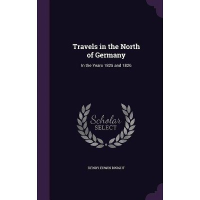 Travels in the North of Germany - by  Henry Edwin Dwight (Hardcover)