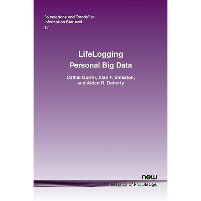 Lifelogging - (Foundations and Trends(r) in Information Retrieval) by  Cathal Gurrin & Alan F Smeaton & Aiden R Doherty (Paperback)