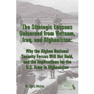 The Strategic Lessons Unlearned from Vietnam, Iraq, and Afghanistan - by  M Chris Mason & Strategic Studies Institute & U S Army War College