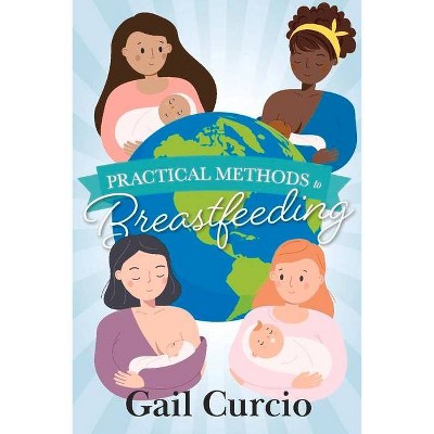 Practical Methods to Breastfeeding - by  Gail Curcio (Paperback)