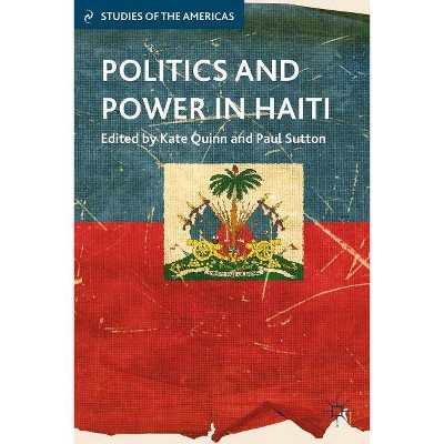 Politics and Power in Haiti - (Studies of the Americas (Hardcover)) by  K Quinn & P Sutton (Hardcover)