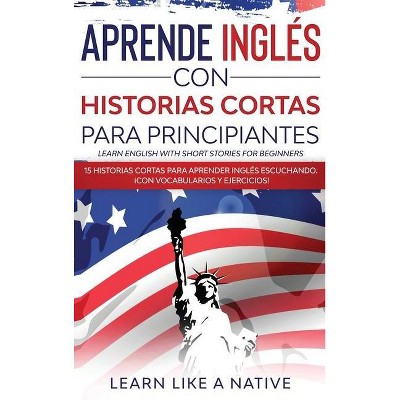 Aprende Inglés con Historias Cortas para Principiantes [Learn English With Short Stories for Beginners] - by  Learn Like a Native (Hardcover)