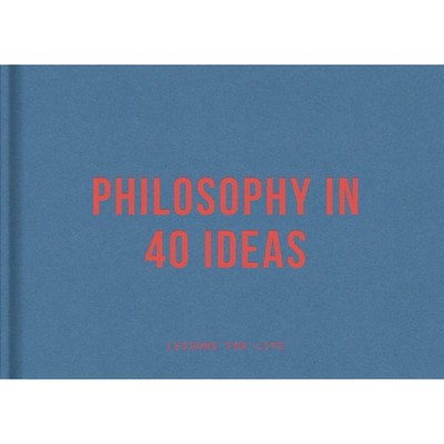 Philosophy in 40 Ideas - by  The School of Life (Hardcover)