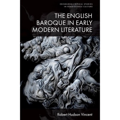 The English Baroque in Early Modern Literature - (Edinburgh Critical Studies in Renaissance Culture) by  Robert Hudson Vincent (Hardcover)
