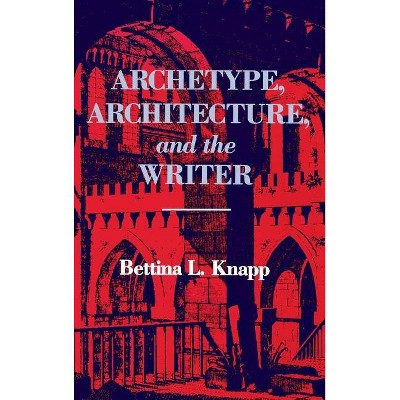 Archetype, Architecture, and the Writer - by  Bettina L Knapp (Hardcover)