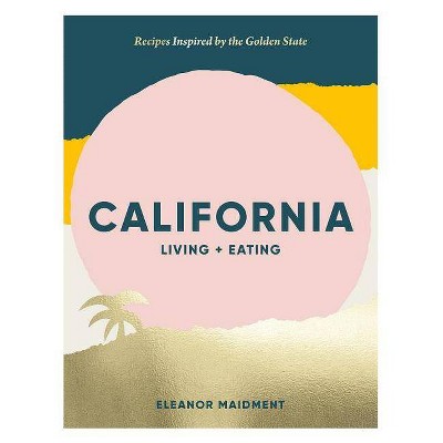 California: Living + Eating - by  Eleanor Maidment (Hardcover)