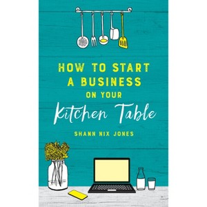 How to Start a Business on Your Kitchen Table - by  Shann Nix Jones (Paperback) - 1 of 1