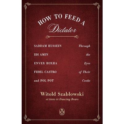 How to Feed a Dictator - by  Witold Szablowski (Paperback)