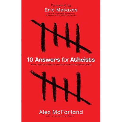 10 Answers for Atheists - by  Alex McFarland (Paperback)