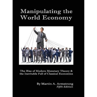 Manipulating the World Economy - by  Martin A Armstrong (Hardcover)