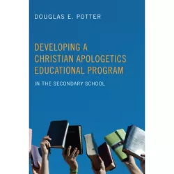 Developing a Christian Apologetics Educational Program - by  Douglas E Potter (Paperback)