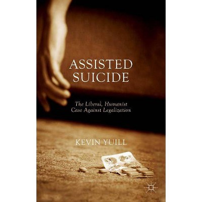 Assisted Suicide: The Liberal, Humanist Case Against Legalization - by  K Yuill (Paperback)