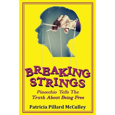 Breaking Strings - Pinnochio Tells The Truth About Being Free - by  Patricia Pillard McCulley (Paperback)