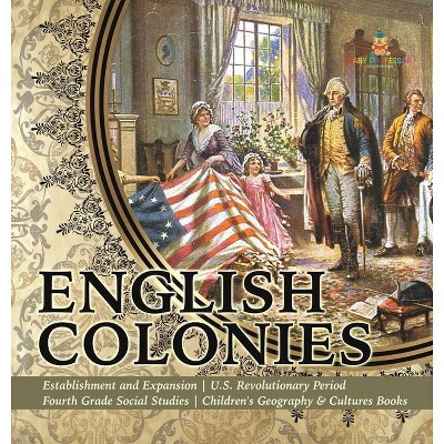 English Colonies - Establishment and Expansion - U.S. Revolutionary Period - Fourth Grade Social Studies - Children's Geography & Cultures Books