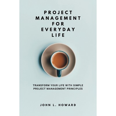 Project Management for Everyday Life - by  John L Howard (Paperback)
