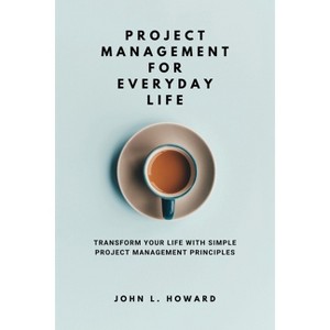 Project Management for Everyday Life - by  John L Howard (Paperback) - 1 of 1