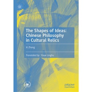 The Shapes of Ideas: Chinese Philosophy in Cultural Relics - by  XI Zhang (Hardcover) - 1 of 1